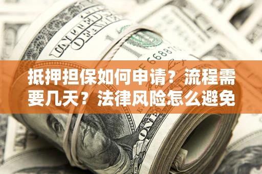 武汉抵押担保如何申请？流程需要几天？法律风险怎么避免？避坑指南