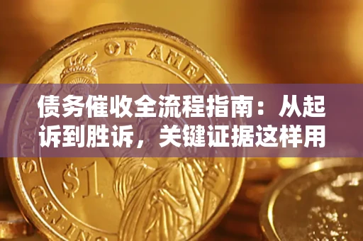 武汉债务催收全流程指南：从起诉到胜诉，关键证据这样用