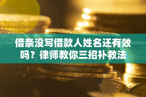 武汉借条没写借款人姓名还有效吗？律师教你三招补救法