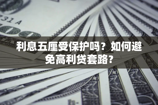 武汉利息五厘受保护吗？如何避免高利贷套路？