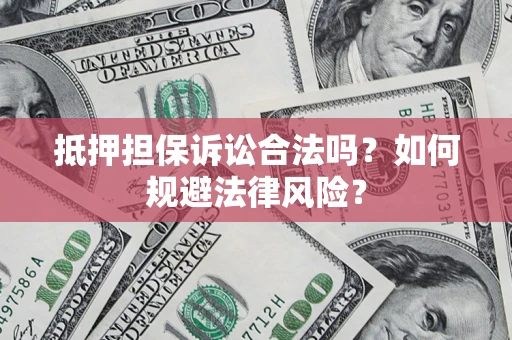 武汉抵押担保诉讼合法吗？如何规避法律风险？