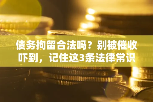 武汉债务拘留合法吗？别被催收吓到，记住这3条法律常识