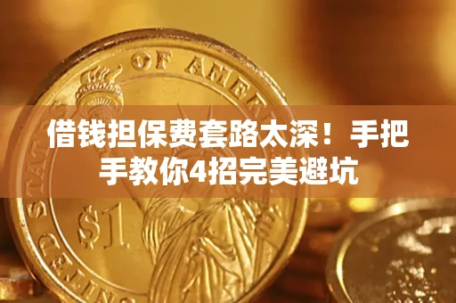 武汉借钱担保费套路太深！手把手教你4招完美避坑
