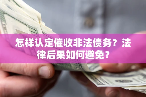 武汉怎样认定催收非法债务？法律后果如何避免？