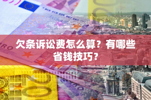 武汉欠条诉讼费怎么算？有哪些省钱技巧？