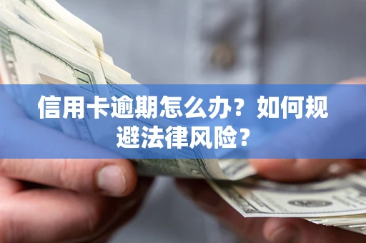 武汉信用卡逾期怎么办？如何规避法律风险？