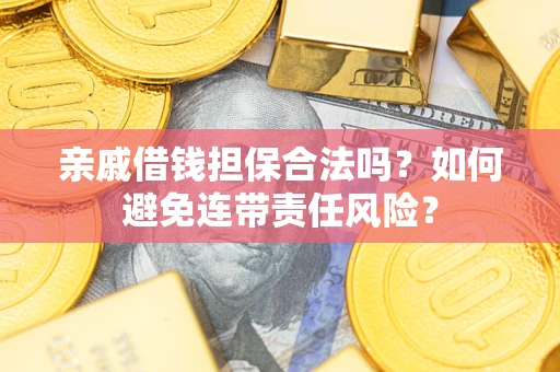 武汉亲戚借钱担保合法吗？如何避免连带责任风险？