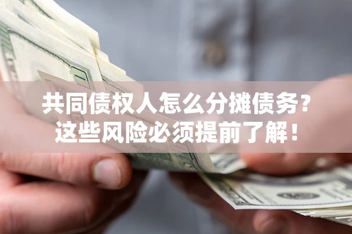 武汉共同债权人怎么分摊债务？这些风险必须提前了解！
