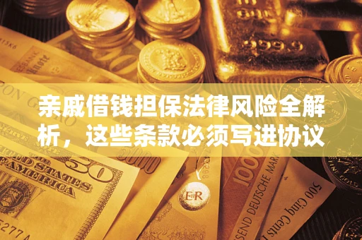 武汉亲戚借钱担保法律风险全解析，这些条款必须写进协议