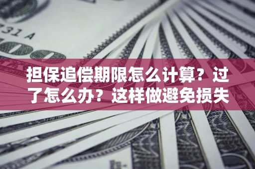 武汉担保追偿期限怎么计算？过了怎么办？这样做避免损失！