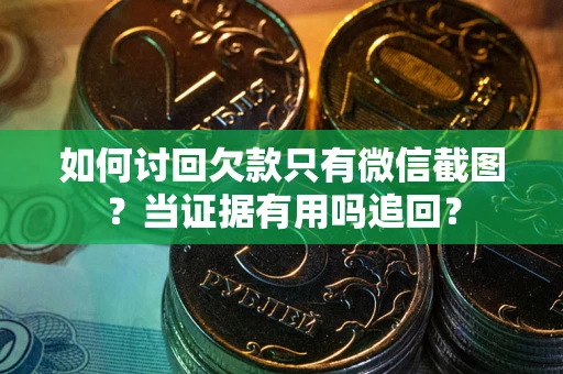 武汉如何讨回欠款只有微信截图？当证据有用吗追回？