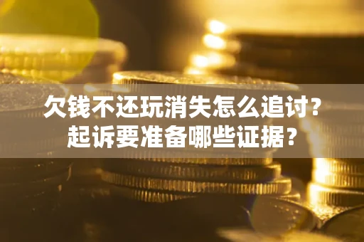 武汉欠钱不还玩消失怎么追讨？起诉要准备哪些证据？