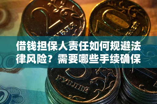 武汉借钱担保人责任如何规避法律风险？需要哪些手续确保安全？