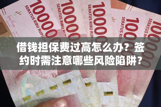 武汉借钱担保费过高怎么办？签约时需注意哪些风险陷阱？
