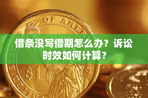 武汉借条没写借期怎么办？诉讼时效如何计算？