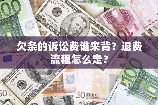 武汉欠条的诉讼费谁来背？退费流程怎么走？