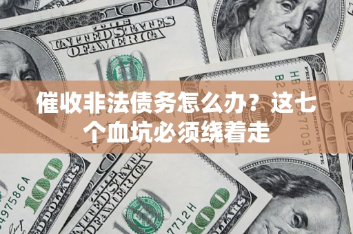 武汉催收非法债务怎么办？这七个血坑必须绕着走