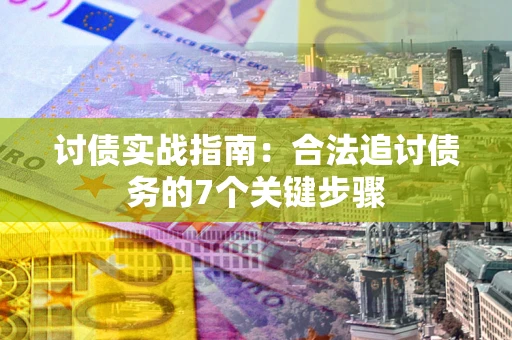 武汉讨债实战指南：合法追讨债务的7个关键步骤