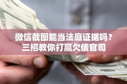 武汉微信截图能当法庭证据吗？三招教你打赢欠债官司