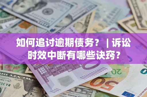 武汉如何追讨逾期债务？ | 诉讼时效中断有哪些诀窍？