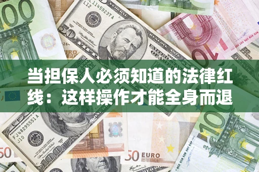 武汉当担保人必须知道的法律红线：这样操作才能全身而退