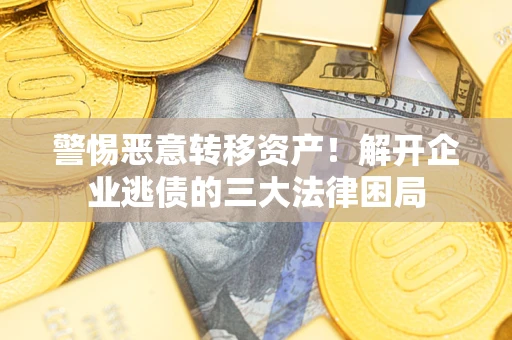 武汉警惕恶意转移资产！解开企业逃债的三大法律困局