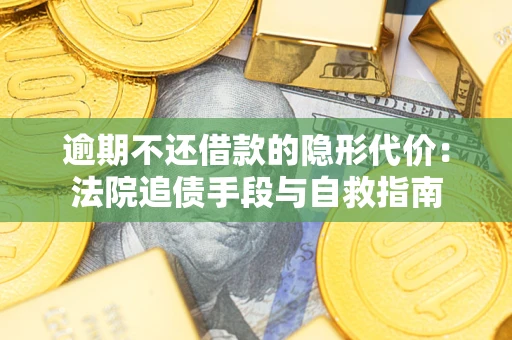 武汉逾期不还借款的隐形代价：法院追债手段与自救指南