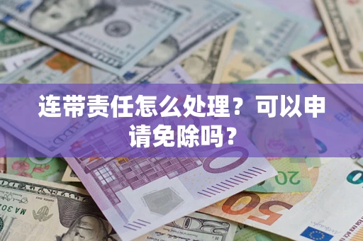 武汉连带责任怎么处理？可以申请免除吗？
