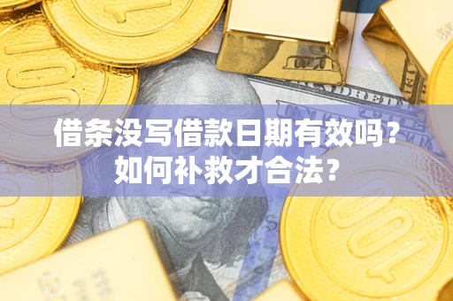 武汉借条没写借款日期有效吗？如何补救才合法？