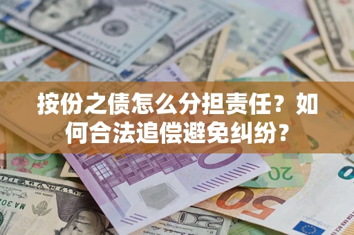 武汉按份之债怎么分担责任？如何合法追偿避免纠纷？