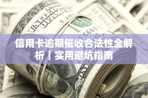武汉信用卡逾期催收合法性全解析｜实用避坑指南