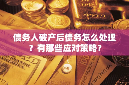 武汉债务人破产后债务怎么处理？有那些应对策略？