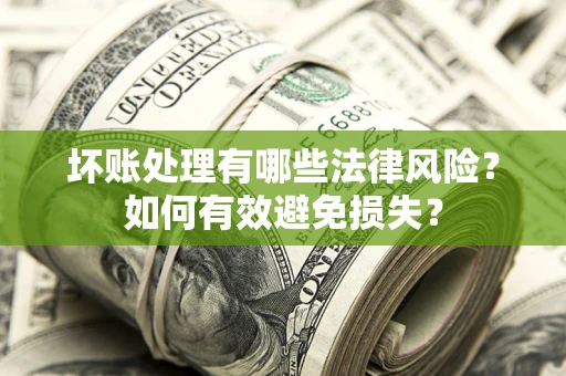 武汉坏账处理有哪些法律风险？如何有效避免损失？