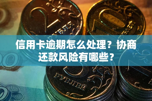 武汉信用卡逾期怎么处理？协商还款风险有哪些？